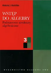 Wstęp do algebry część 3 Podstawowe,I.Aleksiej Kostrikin Wstęp do algebry część 3 Podstawowe,I.Aleksiej Kostrikin