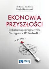 Ekonomia przyszłości Wokół nowego pragmatyzmu Grzegorza W. Kołodko Ekonomia przyszłości Wokół nowego pragmatyzmu Grzegorza W. Kołodko