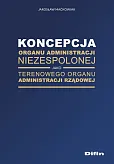 Koncepcja organu administracji niezespolonej jako terenowego organu administracji rządowej Koncepcja organu administracji niezespolonej jako terenowego organu administracji rządowej