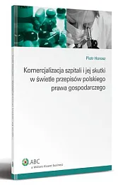 Komercjalizacja szpitali i jej skutki w świetle przepisów polskiego prawa gospodarczego Komercjalizacja szpitali i jej skutki w świetle przepisów polskiego prawa gospodarczego