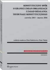 Konstytucyjny spór o granice zmian organizacji i zasad działania Trybunału Konstytucyjnego: czerwiec 2015 - marzec 2016 Konstytucyjny spór o granice zmian organizacji i zasad działania Trybunału Konstytucyjnego: czerwiec 2015 - marzec 2016