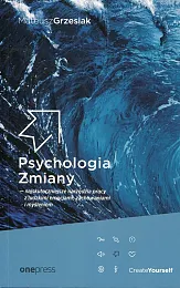 Psychologia Zmiany najskuteczniejsze narzędzia pracy z ludzkimi emocjami zachowaniami i myśleniem 