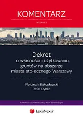 Dekret o własności i użytkowaniu gruntów na obszarze miasta stołecznego Warszawy. Komentarz Dekret o własności i użytkowaniu gruntów na obszarze miasta stołecznego Warszawy. Komentarz