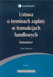 Ustawa o terminach zapłaty w transakcjach handlowych. Komentarz Ustawa o terminach zapłaty w transakcjach handlowych. Komentarz