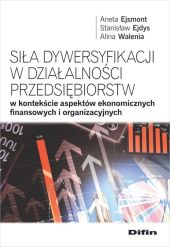 Siła dywersyfikacji w działalności przedsiębiorstw w kontekście aspektów ekonomicznych, finansowych Siła dywersyfikacji w działalności przedsiębiorstw w kontekście aspektów ekonomicznych, finansowych