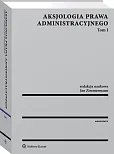 Aksjologia prawa administracyjnego. Tom I Aksjologia prawa administracyjnego. Tom I