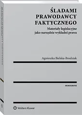 Śladami prawodawcy faktycznego. Materiały legislacyjne jako narzędzie wykładni prawa Śladami prawodawcy faktycznego. Materiały legislacyjne jako narzędzie wykładni prawa