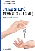 Jak mądrze kupić mieszkanie, dom lub działkę. Poradnik praktyków