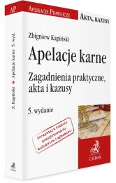 Apelacje karne. Zagadnienia praktyczne, akta i kazusy Apelacje karne. Zagadnienia praktyczne, akta i kazusy