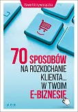 70 sposobów na rozkochanie klienta w Twoim e-biznesie 70 sposobów na rozkochanie klienta w Twoim e-biznesie