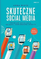 Skuteczne social media Prowadź działania osiągaj,Anna Miotk