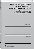 Procedura budżetowa we współczesnym prawie konstytucyjnym. Analiza porównawcza na przykładzie państw UE Procedura budżetowa we współczesnym prawie konstytucyjnym. Analiza porównawcza na przykładzie państw UE