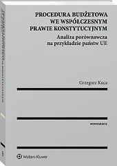 Procedura budżetowa we współczesnym prawie konstytucyjnym. Analiza porównawcza na przykładzie państw UE Procedura budżetowa we współczesnym prawie konstytucyjnym. Analiza porównawcza na przykładzie państw UE