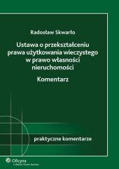 Ustawa o przekształceniu prawa użytkowania wieczystego w prawo własności nieruchomości. Komentarz Ustawa o przekształceniu prawa użytkowania wieczystego w prawo własności nieruchomości. Komentarz