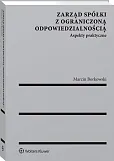 Zarząd spółki z ograniczoną odpowiedzialnością. Aspekty praktyczne Zarząd spółki z ograniczoną odpowiedzialnością. Aspekty praktyczne
