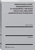 Odpowiedzialność odszkodowawcza za niezgodne z prawem działania organów administracji publicznej Odpowiedzialność odszkodowawcza za niezgodne z prawem działania organów administracji publicznej