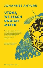 Utoną we łzach swoich matekJohannes Anyuru