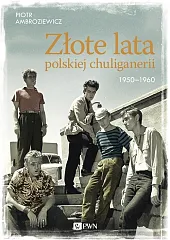 Złote lata polskiej chuliganerii. 1950-1960Piotr Ambroziewicz