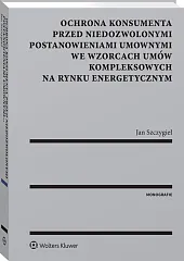 Ochrona konsumenta przed niedozwolonymi postanowieniami umownymi we wzorcach umów kompleksowych na rynku energetycznym Ochrona konsumenta przed niedozwolonymi postanowieniami umownymi we wzorcach umów kompleksowych na rynku energetycznym