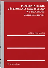 Przekształcenie użytkowania wieczystego we własność. Zagadnienia,Elżbieta Klat-Górska Przekształcenie użytkowania wieczystego we własność. Zagadnienia,Elżbieta Klat-Górska