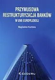 Przymusowa restrukturyzacja banków w Unii Europejskiej Przymusowa restrukturyzacja banków w Unii Europejskiej