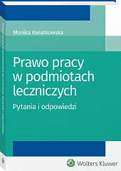 Prawo pracy w podmiotach leczniczych. Pytania i odpowiedzi Prawo pracy w podmiotach leczniczych. Pytania i odpowiedzi