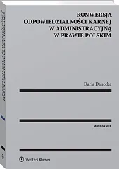 Konwersja odpowiedzialności karnej w administracyjną w prawie polskim Konwersja odpowiedzialności karnej w administracyjną w prawie polskim