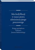 Idea kodyfikacji w nauce prawa administracyjnego procesowego. Księga pamiątkowa Profesora Janusza Borkowskiego