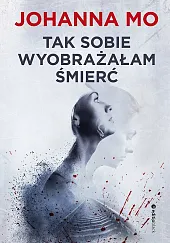 Tak sobie wyobrażałam śmierćJohanna Mo
