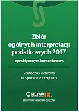 Zbiór ogólnych interpretacji podatkowych 2017 z praktycznym komentarzem Skuteczna ochrona w sporach Zbiór ogólnych interpretacji podatkowych 2017 z praktycznym komentarzem Skuteczna ochrona w sporach