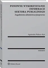 Ponowne wykorzystanie informacji sektora publicznego. Zagadnienia,Agnieszka Piskorz-Ryń