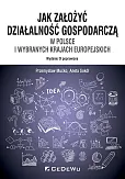Jak założyć i prowadzić działalność gospodarczą w Polsce i wybranych krajach europejskich (wyd. IX p Jak założyć i prowadzić działalność gospodarczą w Polsce i wybranych krajach europejskich (wyd. IX p