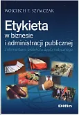 Etykieta w biznesie i administracji publicznej z elementami protokołu dyplomatycznego Etykieta w biznesie i administracji publicznej z elementami protokołu dyplomatycznego