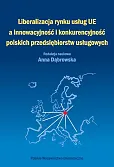 Liberalizacja rynku usług Unii Europejskiej a innowacyjność i konkurencyjność polskich przedsiębiorstw usługowych Liberalizacja rynku usług Unii Europejskiej a innowacyjność i konkurencyjność polskich przedsiębiorstw usługowych