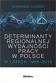 Determinanty regionalnej wydajności pracy w Polsce w latach 1995-2013 Determinanty regionalnej wydajności pracy w Polsce w latach 1995-2013