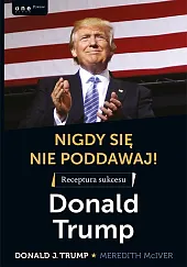 Nigdy się nie poddawaj! Receptura sukcesu,J.Donald Trump