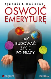 Oswoić emeryturę Jak budować życie po,J.Agnieszka Mackiewicz