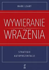 Wywieranie wrażenia. Strategie autoprezentacjiMark Leary Wywieranie wrażenia. Strategie autoprezentacjiMark Leary