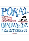 Pokaż, opowiedz i zainteresuj. Jak przygotować i przeprowadzić niezwykłą prezentację Pokaż, opowiedz i zainteresuj. Jak przygotować i przeprowadzić niezwykłą prezentację