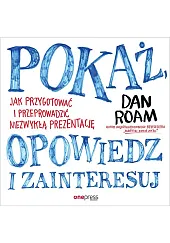 Pokaż, opowiedz i zainteresuj. Jak przygotować,Dan Roam Pokaż, opowiedz i zainteresuj. Jak przygotować,Dan Roam