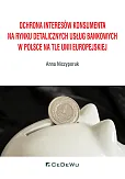 Ochrona interesów konsumenta na rynku detalicznych usług bankowych w Polsce na tle Unii Europejskiej Ochrona interesów konsumenta na rynku detalicznych usług bankowych w Polsce na tle Unii Europejskiej