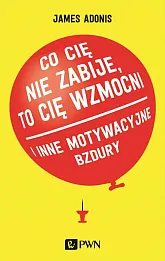 Co cię nie zabije, to cię wzmocni ... i inne motywacyjne bzdury