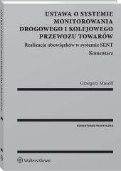 Ustawa o systemie monitorowania drogowego i kolejowego przewozu towarów. Realizacja obowiązków w systemie SENT. Komentarz Ustawa o systemie monitorowania drogowego i kolejowego przewozu towarów. Realizacja obowiązków w systemie SENT. Komentarz