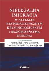 Nielegalna imigracja w aspekcie kryminalistycznym, kryminologicznym i bezpieczeństwa państwa Nielegalna imigracja w aspekcie kryminalistycznym, kryminologicznym i bezpieczeństwa państwa