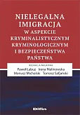 Nielegalna imigracja w aspekcie kryminalistycznym, kryminologicznym i bezpieczeństwa państwa Nielegalna imigracja w aspekcie kryminalistycznym, kryminologicznym i bezpieczeństwa państwa