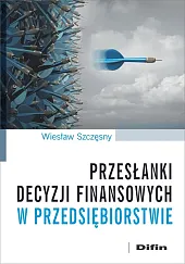 Przesłanki decyzji finansowych w przedsiębiorstwieWiesław Szczęsny Przesłanki decyzji finansowych w przedsiębiorstwieWiesław Szczęsny