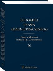 Fenomen prawa administracyjnego. Księga jubileuszowa Profesora Jana Zimmermanna Fenomen prawa administracyjnego. Księga jubileuszowa Profesora Jana Zimmermanna