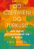 Od czerwieni do turkusu. Jak lepiej porozumiewać się w pracy Od czerwieni do turkusu. Jak lepiej porozumiewać się w pracy