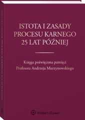 Istota i zasady procesu karnego 25 lat później. Księga poświęcona pamięci Profesora Andrzeja Murzynowskiego Istota i zasady procesu karnego 25 lat później. Księga poświęcona pamięci Profesora Andrzeja Murzynowskiego