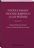 Istota i zasady procesu karnego 25 lat później. Księga poświęcona pamięci Profesora Andrzeja Murzynowskiego Istota i zasady procesu karnego 25 lat później. Księga poświęcona pamięci Profesora Andrzeja Murzynowskiego